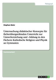 Untersuchung didaktischer Konzepte für fächerübergreifenden Unterricht zur Umwelterziehung und -bildung in den Fächern Katholische Religion und Physik an Gymnasien