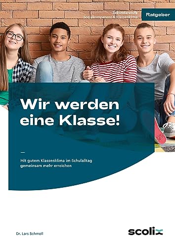 Wir werden eine Klasse! - Sekundarstufe: Mit gutem Klassenklima im Schulalltag gemeinsam mehr erreichen