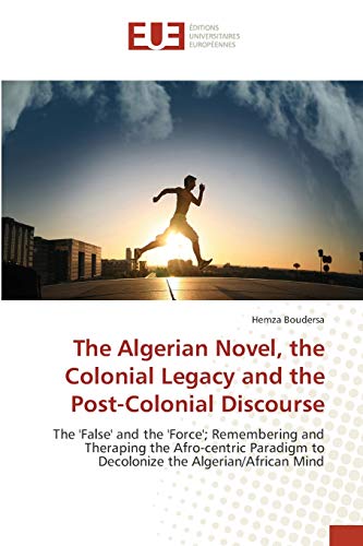 The Algerian Novel, the Colonial Legacy and the Post-Colonial Discourse: The 'False' and the 'Force'; Remembering and Theraping the Afro-centric Paradigm to Decolonize the Algerian/African Mind