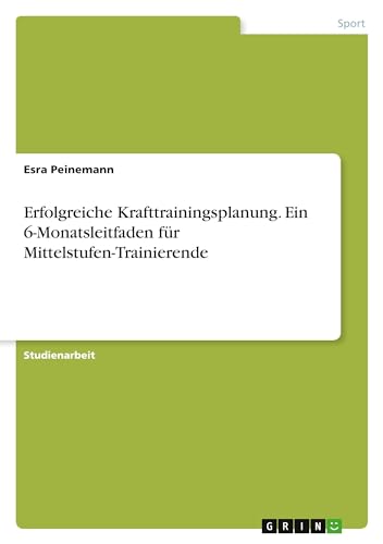 Erfolgreiche Krafttrainingsplanung. Ein 6-Monatsleitfaden für Mittelstufen-Trainierende
