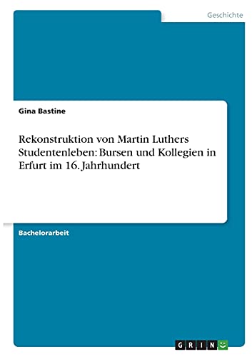 Rekonstruktion von Martin Luthers Studentenleben: Bursen und Kollegien in Erfurt im 16. Jahrhundert