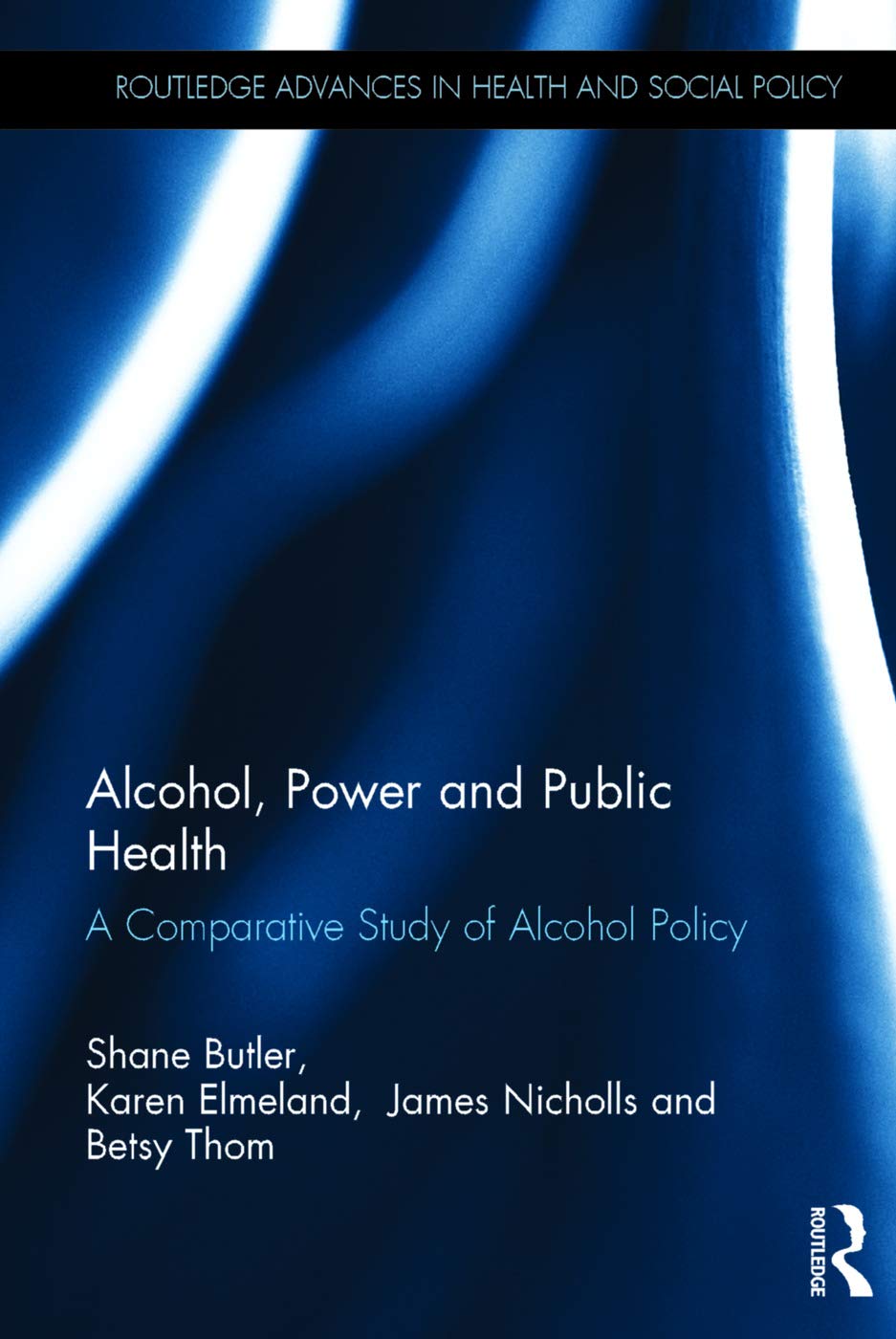 Alcohol, Power and Public Health: A Comparative Study of Alcohol Policy (Routledge Advances in Health and Social Policy)