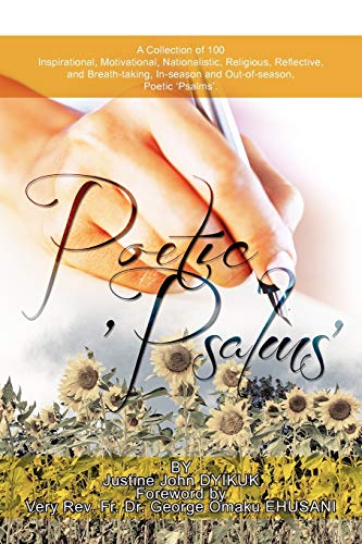 POETIC 'PSALMS': A Collection of 100 Inspirational, Motivational, Nationalistic, Religious, Reflective, and Breath-taking, In-season and Out-of-season, Poetic 'Psalms'.