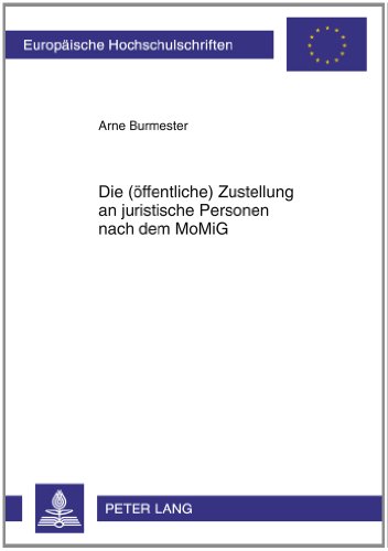 Die (öffentliche) Zustellung an juristische Personen nach dem MoMiG: Bestandsaufnahme des Zustellungsrechts vor dem Hintergrund der missbräuchlichen ... Würdigung der Änderungen durch das MoMiG