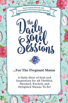 The Daily Soul Sessions For The Pregnant Mama: A Daily Dose of Soul and Inspiration for all Thrilled, Shocked, Excited, and Delighted Mamas To Be!