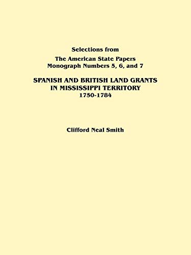 Spanish and British Land Grants in Mississippi Territory, 1750-1784. Three Parts in One. Originally Published as Monographs 5-7, Selections from the a (Selections from the American State Papers)