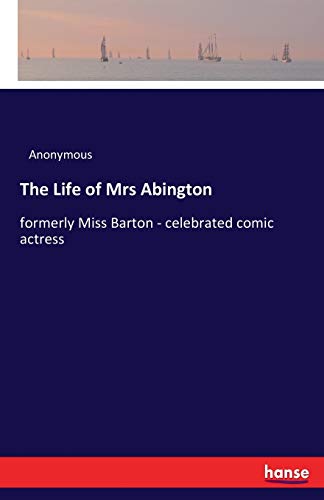 The Life of Mrs Abington: formerly Miss Barton - celebrated comic actress