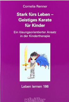 Stark fürs Leben - Geistiges Karate® für Kinder. Ein lösungsorientierter Ansatz in der Kindertherapie (Leben Lernen 186)