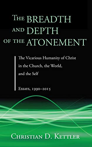 The Breadth and Depth of the Atonement: The Vicarious Humanity of Christ in the Church, the World, and the Self: Essays, 1990-2015