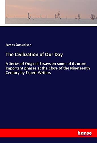 The Civilization of Our Day: A Series of Original Essays on some of its more Important phases at the Close of the Nineteenth Century by Expert Writers