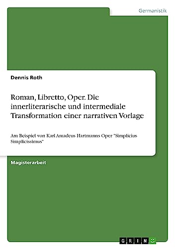 Roman, Libretto, Oper. Die innerliterarische und intermediale Transformation einer narrativen Vorlage: Am Beispiel von Karl Amadeus Hartmanns Oper Simplicius Simplicissimus