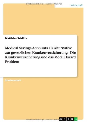 Medical Savings Accounts als Alternative zur gesetzlichen Krankenversicherung - Die Krankenversicherung und das Moral Hazard Problem