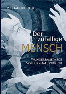 Der zufällige Mensch: Wundersame Wege vom Urknall zum Ich
