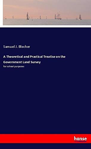 A Theoretical and Practical Treatise on the Government Land Survey: for school purposes