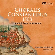 Isaac: Choralis Constantinus 1508 - Heinrich Isaac in Konstanz