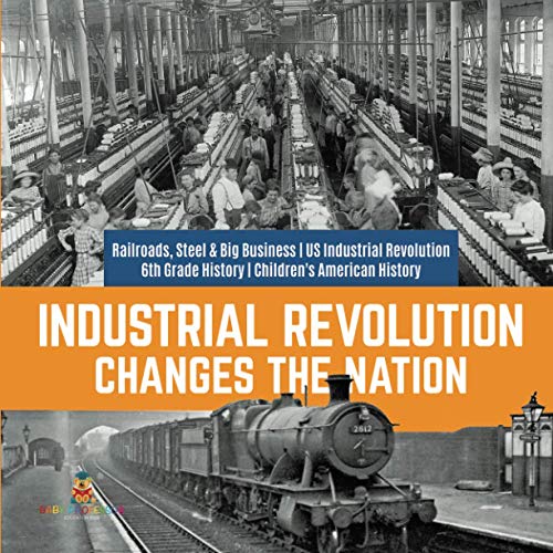 Industrial Revolution Changes the Nation Railroads, Steel & Big Business US Industrial Revolution 6th Grade History Children's American History