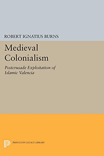 Medieval Colonialism: Postcrusade Exploitation of Islamic Valencia (Princeton Legacy Library)