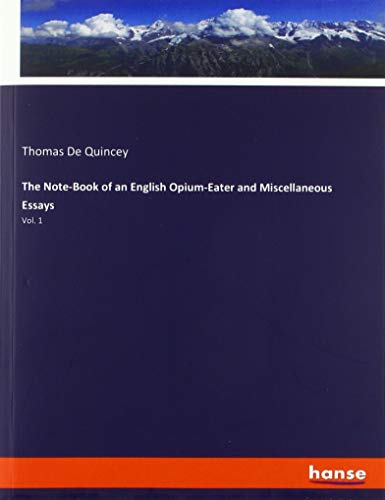 The Note-Book of an English Opium-Eater and Miscellaneous Essays: Vol. 1