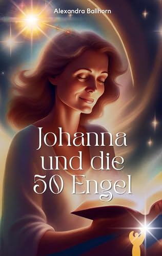 Johanna und die 50 Engel: Eine Geschichte über das Licht in der Dunkelheit und den Mut zur Liebe – mit 50 farbigen Bildern der Autorin