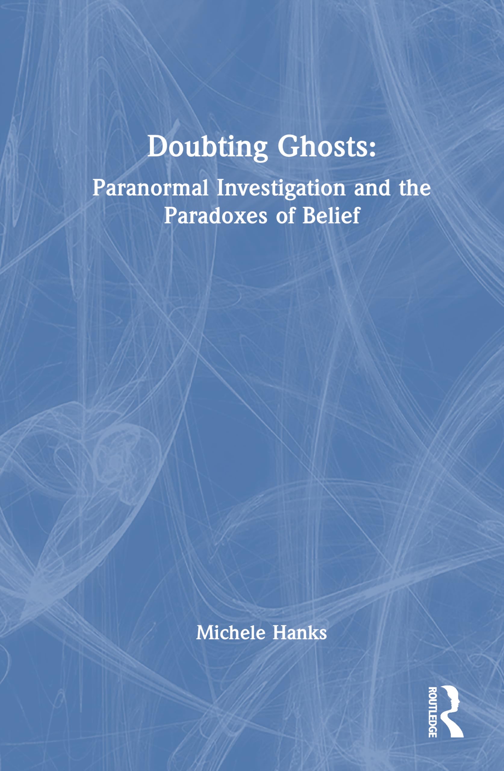 Doubting Ghosts: Paranormal Investigation and the Paradoxes of Belief