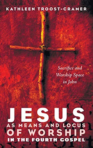 Jesus as Means and Locus of Worship in the Fourth Gospel: Sacrifice and Worship Space in John