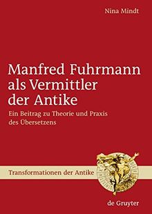 Manfred Fuhrmann als Vermittler der Antike: Ein Beitrag zu Theorie und Praxis des Übersetzens (Transformationen der Antike, Band 5)