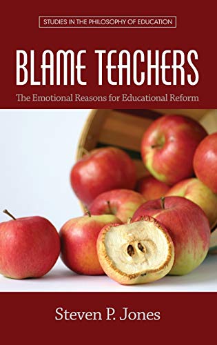 Blame Teachers: The Emotional Reasons for Educational Reform (HC) (Studies in the Philosophy of Education)