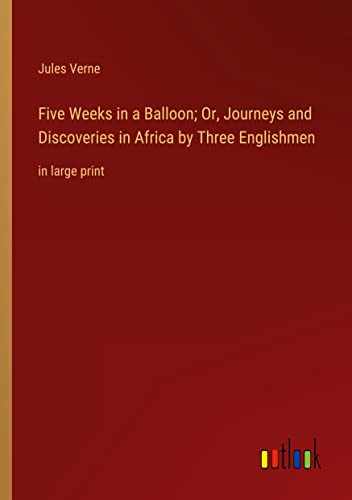 Five Weeks in a Balloon; Or, Journeys and Discoveries in Africa by Three Englishmen: in large print