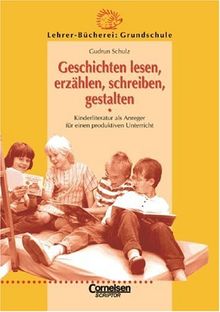 Lehrerbücherei Grundschule: Geschichten lesen, erzählen, schreiben, gestalten: Kinderliteratur als Anreger für einen produktiven Unterricht