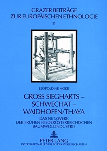 Groß Siegharts - Schwechat - Waidhofen/Thaya: Das Netzwerk der frühen niederösterreichischen Baumwollindustrie (Grazer Beiträge zur europäischen Ethnologie)