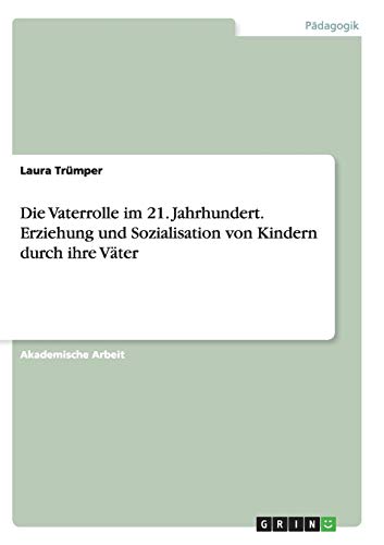 Die Vaterrolle im 21. Jahrhundert.Erziehung und Sozialisation von Kindern durch ihre Väter