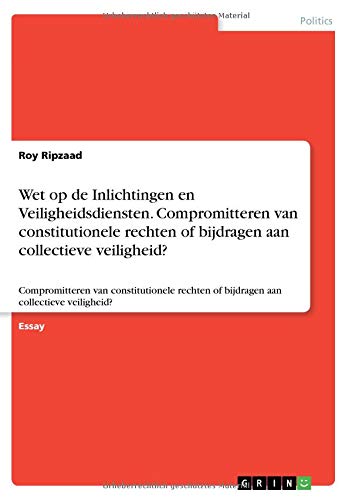 Wet op de Inlichtingen en Veiligheidsdiensten. Compromitteren van constitutionele rechten of bijdragen aan collectieve veiligheid?: Compromitteren van ... of bijdragen aan collectieve veiligheid?