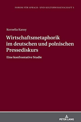 Wirtschaftsmetaphorik im deutschen und polnischen Pressediskurs: Eine konfrontative Studie (Forum für Sprach- und Kulturwissenschaft, Band 5)