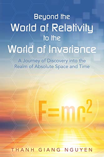 Beyond the World of Relativity to the World of Invariance: A Journey of Discovery into the Realm of Absolute Space and Time
