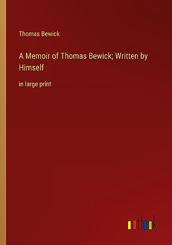 A Memoir of Thomas Bewick; Written by Himself: in large print