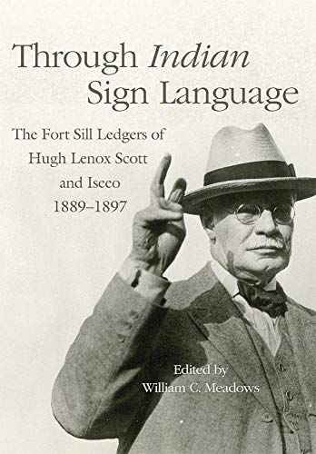 Through Indian Sign Language: The Fort Sill Ledgers of Hugh Lenox Scott and Iseeo, 1889-1897 (Civilization of the American Indian, Band 274)