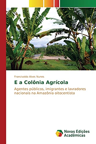 E a Colônia Agrícola: Agentes públicos, imigrantes e lavradores nacionais na Amazônia oitocentista