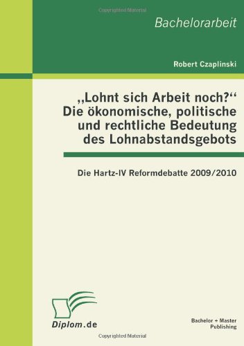Lohnt sich Arbeit noch? Die ökonomische, politische und rechtliche Bedeutung des Lohnabstandsgebots: Die Hartz-IV Reformdebatte 2009/2010