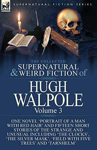 The Collected Supernatural and Weird Fiction of Hugh Walpole-Volume 3: One Novel 'Portrait of a Man with Red Hair' and Fifteen Short Stories of the ... 'Field with Five Trees' and 'Tarnhelm'