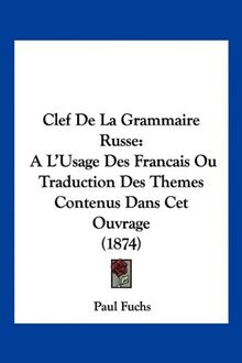 Clef De La Grammaire Russe: A L'Usage Des Francais Ou Traduction Des Themes Contenus Dans Cet Ouvrage (1874)