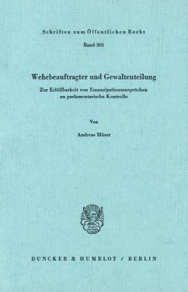 Wehrbeauftragter und Gewaltenteilung.: Zur Erfüllbarkeit von Emanzipationsansprüchen an parlamentarische Kontrolle. (Schriften Zum Offentlichen Recht, 303)