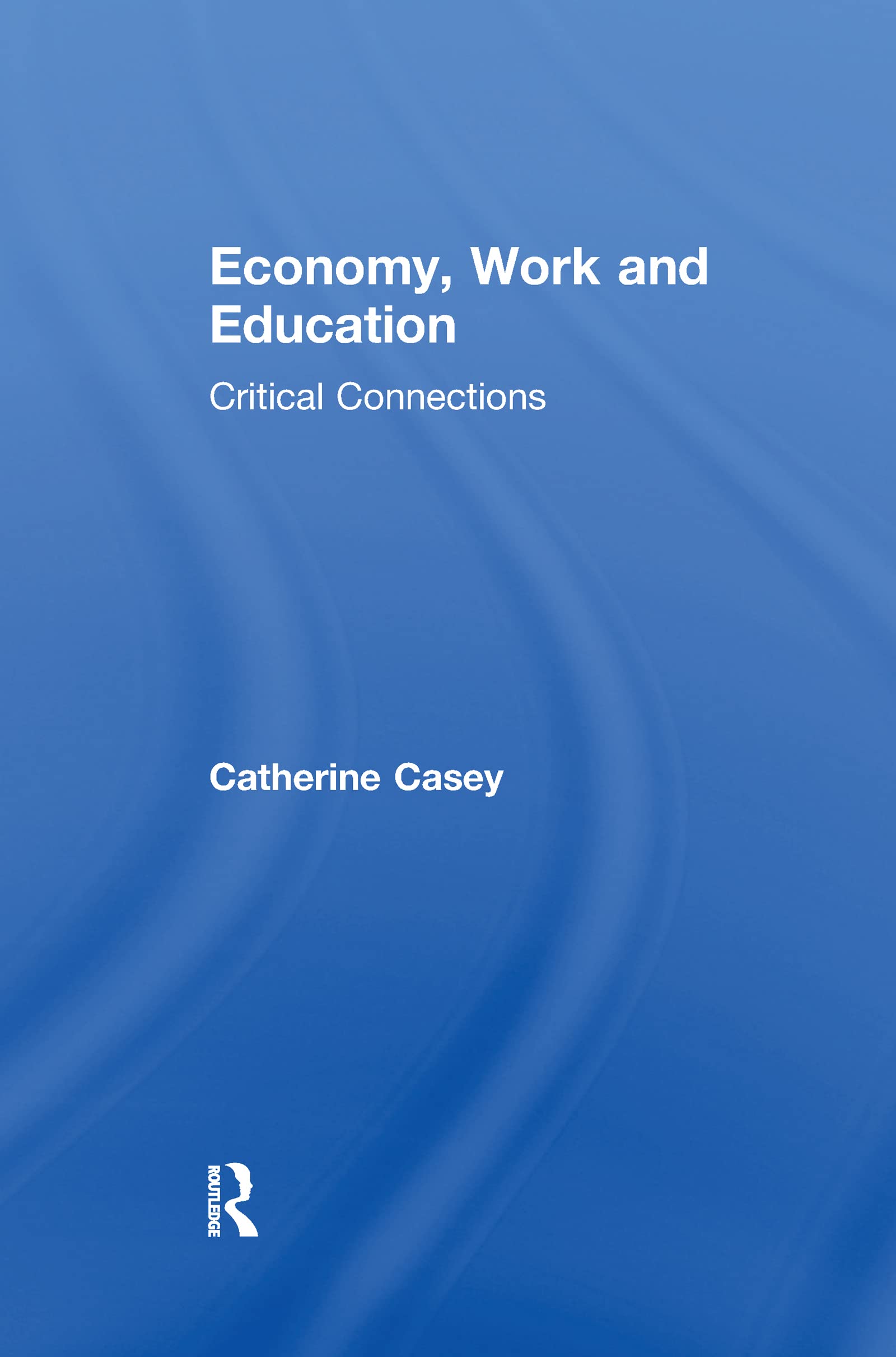 Economy, Work, and Education: Critical Connections (Routledge Advances in Management and Business Studies)