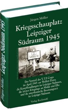 Kriegsschauplatz Leipziger Südraum 1945 (Jürgen Möller Reihe - Bd. 2): Der Vorstoß des V. US Corps im April 1945 zur Weißen Elster, die ... Besatzungszeit im Leipziger Südraum