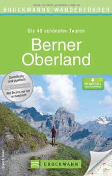 Wanderführer Berner Oberland: Die 40 schönsten Touren zum Wandern rund um den Reichenbachfall, Kandersteg, Grindelwald, Thunersee und Brienzer See, mit Wanderkarte und GPS-Daten zum Download