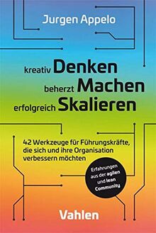 kreativ Denken, beherzt Machen, erfolgreich Skalieren: 42 Werkzeuge für Führungskräfte, die sich und ihre Organisation verbessern möchten