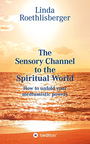 The Sensory Channel to the Spiritual World: How to unfold your mediumistic powers