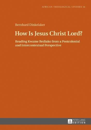 How Is Jesus Christ Lord?: Reading Kwame Bediako from a Postcolonial and Intercontextual Perspective (African Theological Studies / Etudes Théologiques Africaines, Band 14)