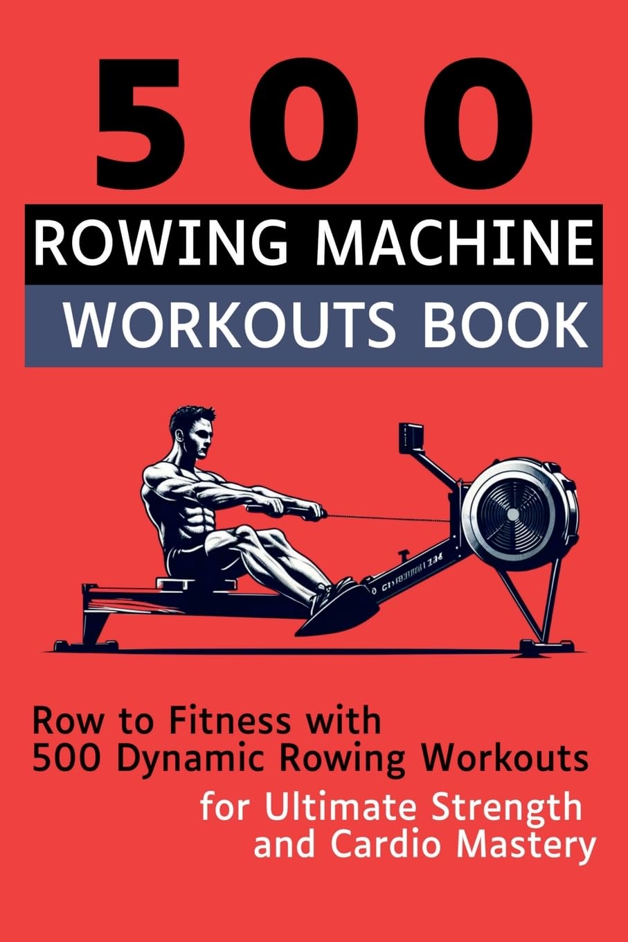 Mauricio Vasquez 500 Rowing Machine Workouts Book, Row To Fitness With 500 Dynamic Rowing Workouts For Ultimate Strength And Cardio Mastery
