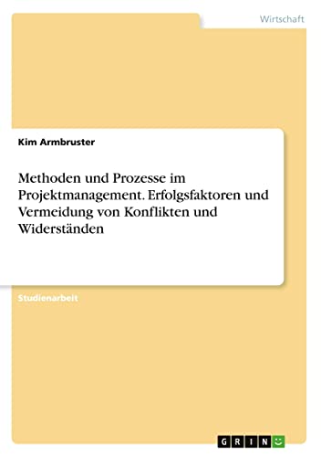 Methoden und Prozesse im Projektmanagement. Erfolgsfaktoren und Vermeidung von Konflikten und Widerständen