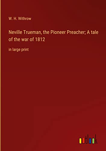 Neville Trueman, the Pioneer Preacher; A tale of the war of 1812: in large print